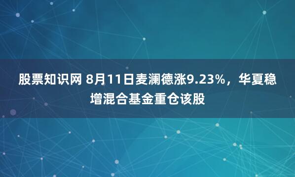 股票知识网 8月11日麦澜德涨9.23%，华夏稳增混合基金重仓该股