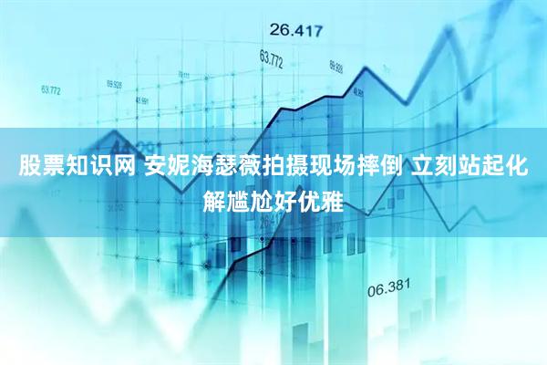 股票知识网 安妮海瑟薇拍摄现场摔倒 立刻站起化解尴尬好优雅