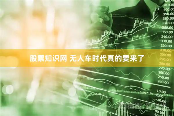 股票知识网 无人车时代真的要来了