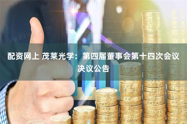 配资网上 茂莱光学：第四届董事会第十四次会议决议公告
