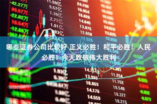哪些证券公司比较好 正义必胜！和平必胜！人民必胜！今天致敬伟大胜利