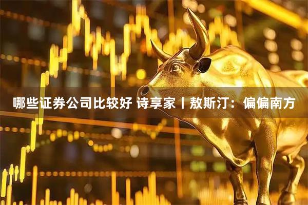 哪些证券公司比较好 诗享家丨敖斯汀：偏偏南方