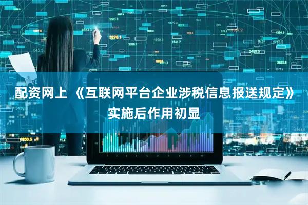 配资网上 《互联网平台企业涉税信息报送规定》实施后作用初显