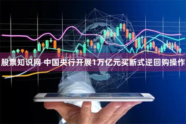 股票知识网 中国央行开展1万亿元买断式逆回购操作