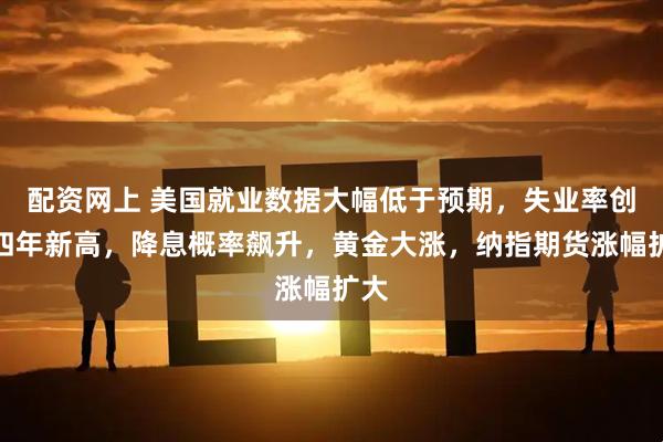 配资网上 美国就业数据大幅低于预期，失业率创近四年新高，降息概率飙升，黄金大涨，纳指期货涨幅扩大