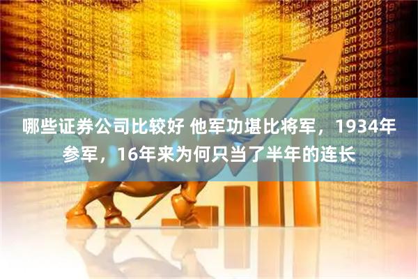 哪些证券公司比较好 他军功堪比将军，1934年参军，16年来为何只当了半年的连长