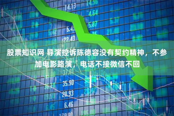 股票知识网 导演控诉陈德容没有契约精神，不参加电影路演，电话不接微信不回