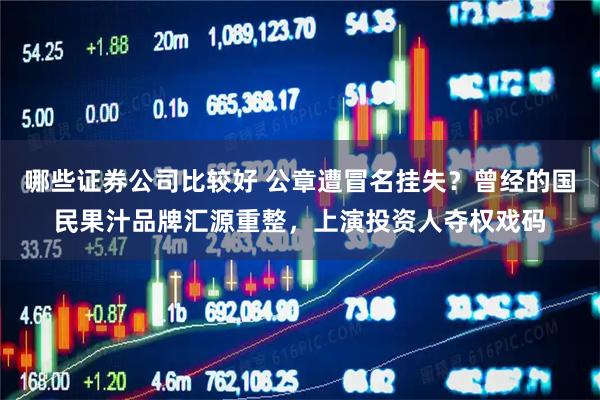 哪些证券公司比较好 公章遭冒名挂失？曾经的国民果汁品牌汇源重整，上演投资人夺权戏码