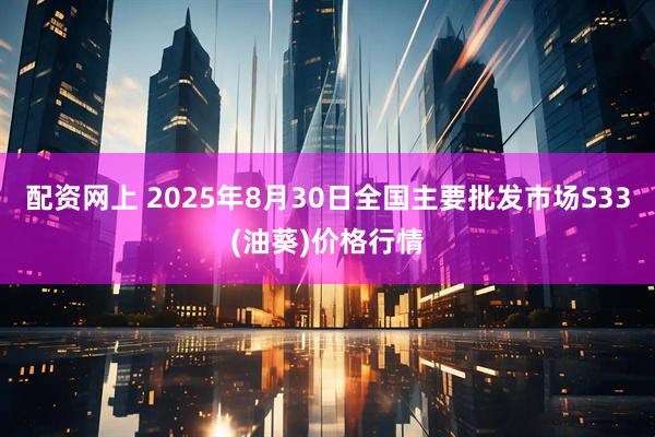 配资网上 2025年8月30日全国主要批发市场S33(油葵)价格行情