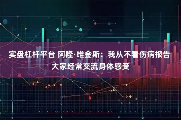 实盘杠杆平台 阿隆·维金斯：我从不看伤病报告 大家经常交流身体感受