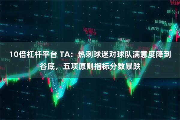 10倍杠杆平台 TA：热刺球迷对球队满意度降到谷底，五项原则指标分数暴跌