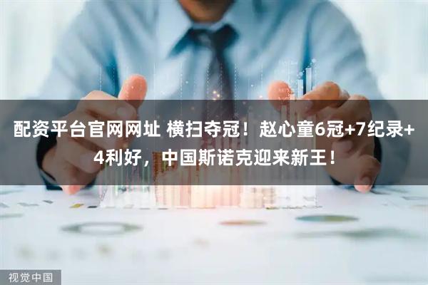 配资平台官网网址 横扫夺冠！赵心童6冠+7纪录+4利好，中国斯诺克迎来新王！