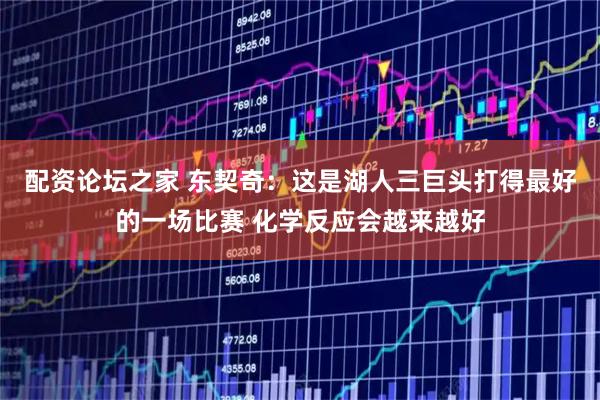 配资论坛之家 东契奇：这是湖人三巨头打得最好的一场比赛 化学反应会越来越好