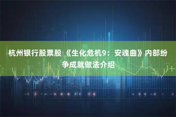 杭州银行股票股 《生化危机9：安魂曲》内部纷争成就做法介绍