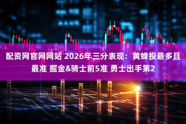 配资网官网网站 2026年三分表现：黄蜂投最多且最准 掘金&骑士前5准 勇士出手第2