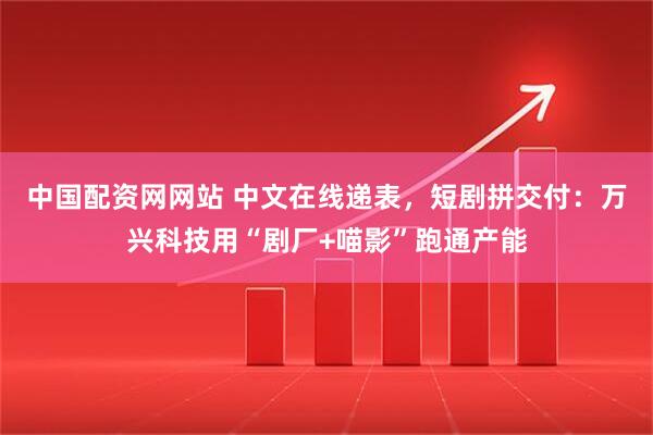 中国配资网网站 中文在线递表，短剧拼交付：万兴科技用“剧厂+喵影”跑通产能