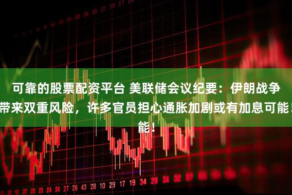 可靠的股票配资平台 美联储会议纪要：伊朗战争带来双重风险，许多官员担心通胀加剧或有加息可能！