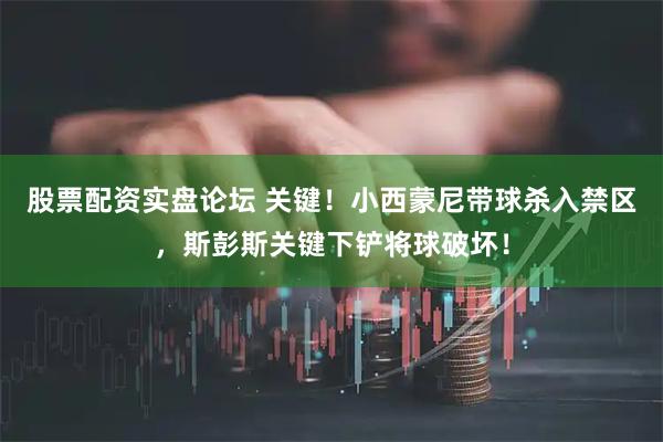 股票配资实盘论坛 关键！小西蒙尼带球杀入禁区，斯彭斯关键下铲将球破坏！